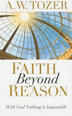 Book cover of Faith Beyond Reason: With God Nothing Is Impossible by A.W. Tozer