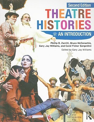 Book cover of Theatre Histories: An Introduction by Phillip B. Zarrilli, Bruce McConachie, Gary Jay Williams, Carol Fisher Sorgenfrei, Tobin Nellhaus (Ed.)