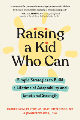 Book cover of Raising A Kid Who Can: Simple Strategies To Build A Lifetime Of Adaptability And Emotional Strength by Catherine   McCarthy, Heather Tedesco, Jennifer Weaver