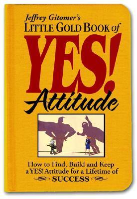 Book cover of Little Gold Book Of Yes! Attitude: How To Find, Build And Keep A Yes! Attitude For A Lifetime Of Success by Jeffrey Gitomer