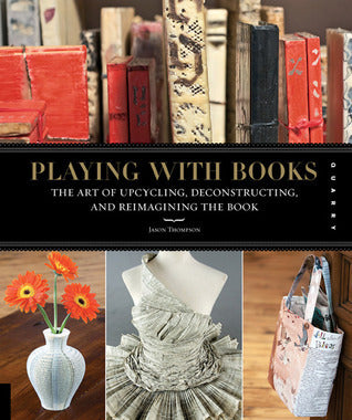 Book cover of Playing With Books: The Art of Upcycling, Deconstructing, and Reimagining the Book by Jason Thompson