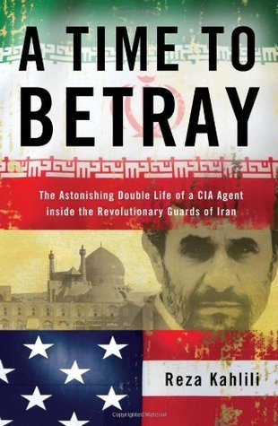 Book cover of A Time To Betray: The Astonishing Double Life Of A CIA Agent Inside The Revolutionary Guards Of Iran by Reza Kahlili