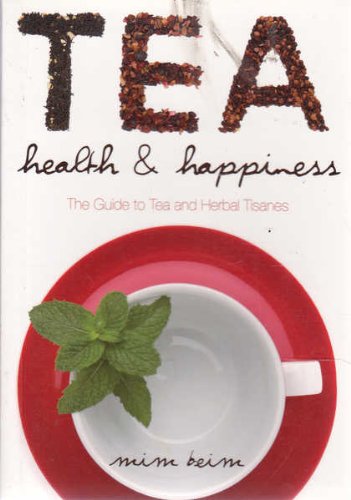 Book cover of Tea, Health And Happiness: The Guide To Tea And Herbal Tisanes by Mim Beim