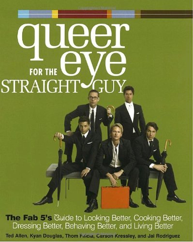 Book cover of Queer Eye For The Straight Guy : The Fab 5's Guide To Looking Better, Cooking Better, Dressing Better, Behaving Better, And Living Better by Ted Allen, Kyan Douglas, Thom Filicia, Carson Kressley, Jai Rodriguez