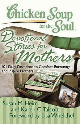 Book cover of Chicken Soup For The Soul: Devotional Stories For Mothers: 101 Daily Devotions To Comfort, Encourage, And Inspire Mothers by Susan M. Heim, Lisa Whelchel (Foreword), Karen C. Talcott, Sharon Struth