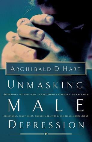 Book cover of Unmasking Male Depression: Recognizing the Root Cause to Many Problem Behaviors Such as Anger, Resentment, Abusiveness, Silence, Addictions, and Sexual Compulsiveness by Archibald D. Hart (Artist)