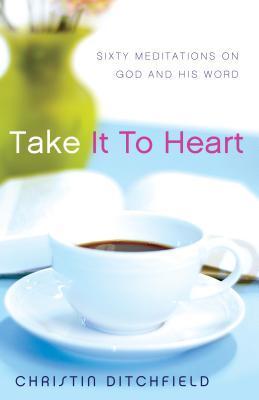 Book cover of Take It To Heart: Sixty Meditations On God And His Word by Christin Ditchfield