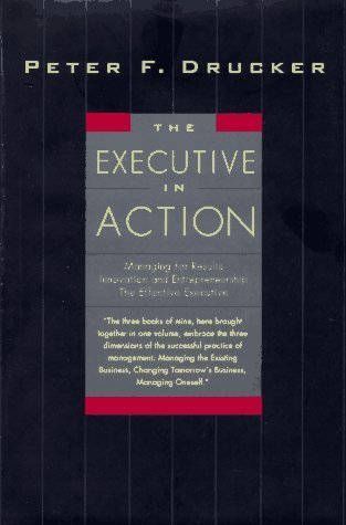 Book cover of The Executive In Action: Managing For Results / Innovation And Entrepreneurship / The Effective Executive by Peter F. Drucker
