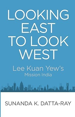 Book cover of Looking East To Look West: Lee Kuan Yew's Mission India by Sunanda K. Datta-Ray