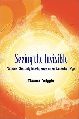 Book cover of Seeing The Invisible: National Security Intelligence In An Uncertain Age by Thomas Quiggin