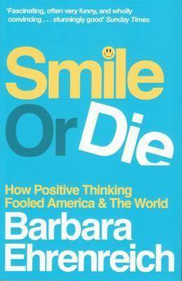 Book cover of Smile Or Die: How Positive Thinking Fooled America And The World by Barbara Ehrenreich