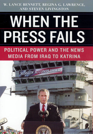 Book cover of When The Press Fails: Political Power And The News Media From Iraq To Katrina by W. Lance Bennett, Regina G. Lawrence, Steven Livingston