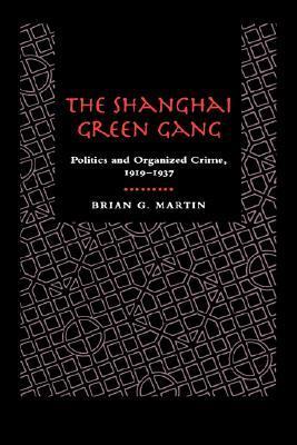 Book cover of The Shanghai Green Gang: Politics And Organized Crime, 1919-1937 by Brian G. Martin