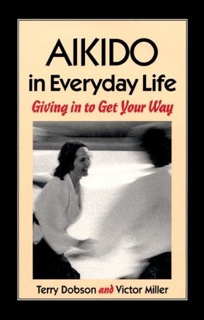Book cover of Aikido In Everyday Life: Giving In To Get Your Way by Terry  Dobson, Victor Miller