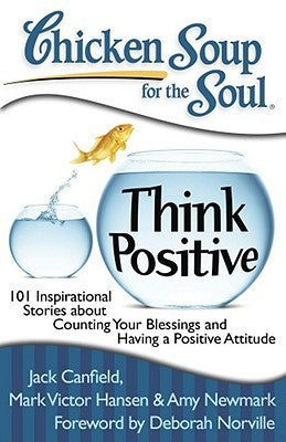 Book cover of Chicken Soup For The Soul: Think Positive: 101 Inspirational Stories About Counting Your Blessings And Having A Positive Attitude by Jack Canfield, Mark Victor Hansen, Amy Newmark, Deborah Norville (Foreword)