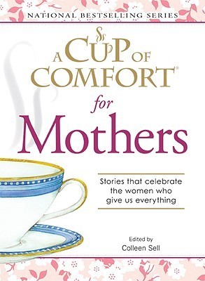 Book cover of A Cup of Comfort for Mothers: Stories That Celebrate the Women Who Give Us Everything by Colleen Sell