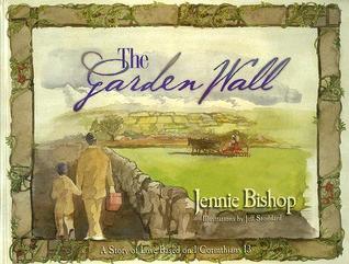 Book cover of The Garden Wall: A Story of Love Based on I Corinthians 13 by Jennie Bishop, Jeff Stoddard (Illus.), Karen Rhodes (Ed.)