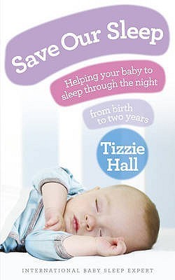 Book cover of Save Our Sleep: Helping Your Baby to Sleep Through the Night From Birth to Two Years by Tizzie Hall