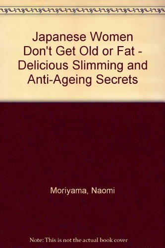 Book cover of Japanese Women Don't Get Old or Fat - Delicious Slimming and Anti-Ageing Secrets by Naomi Moriyama and William Doyle, William  Doyle