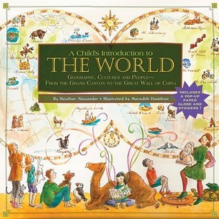 Book cover of A Child's Introduction To The World: Geography, Cultures, And People - From The Grand Canyon To The Great Wall Of China by Heather  Alexander, Meredith Hamilton (Illus.)
