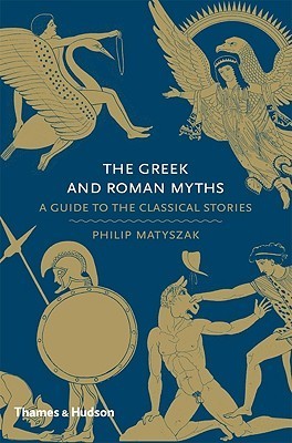 Book cover of The Greek And Roman Myths: A Guide To The Classical Stories by Philip Matyszak