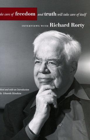 Book cover of Take Care of Freedom and Truth Will Take Care of Itself: Interviews With Richard Rorty by Richard Rorty, Eduardo Mendieta (Ed.)