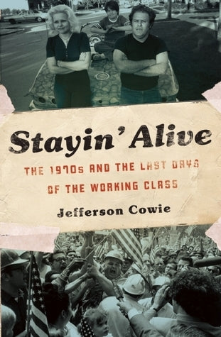 Book cover of Stayin’ Alive: The 1970s And The Last Days Of The Working Class by Jefferson R. Cowie