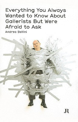 Book cover of Everything You Always Wanted To Know About Gallerists But Were Afraid To Ask by Andrea Bellini (Ed.)