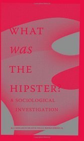 Book cover of What Was the Hipster? A Sociological Investigation by Mark Greif (Ed.), Kathleen Ross (Ed.), Dayna Tortorici (Ed.), n+1, Christian Lorentzen, Jace Clayton, Reid Pillifant, Rob Horning, Jennifer Baumgardner, Patrice Evans, Margo Jefferson, Rob Moor, Christopher Glazek