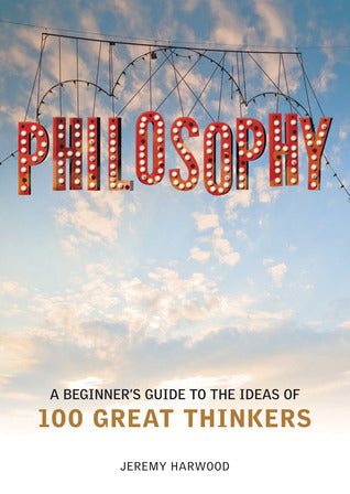 Book cover of Philosophy: A Beginner's Guide To The Ideas Of 100 Great Thinkers by Jeremy Harwood