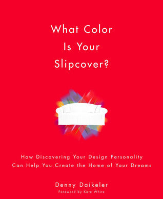 Book cover of What Color Is Your Slipcover?: How Discovering Your Design Personality Can Help You Create The Home Of Your Dreams by Denny Daikeler