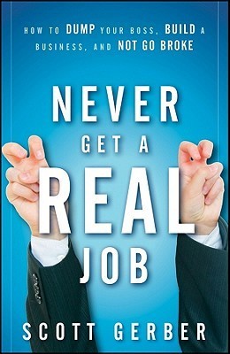 Book cover of Never Get a "Real" Job: How to Dump Your Boss, Build a Business and Not Go Broke by Scott Gerber