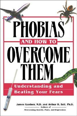Book cover of Phobias And How To Overcome Them: Understanding And Beating Your Fears by James      Gardner, Arthur H. Bell