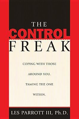 Book cover of The Control Freak: Coping With Those Around You. Taming The One Within. by Les Parrott III