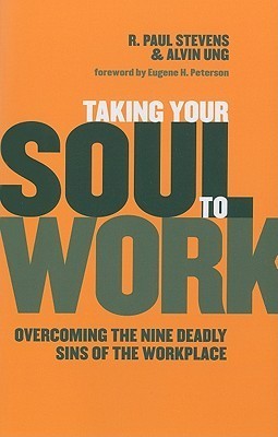Book cover of Taking Your Soul To Work: Overcoming The Nine Deadly Sins Of The Workplace by R. Paul Stevens, Alvin Ung, Eugene H. Peterson (Foreword)