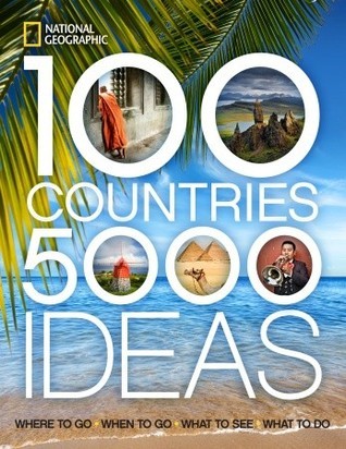 Book cover of 100 Countries, 5,000 Ideas: Where To Go, When To Go, What To See, What To Do by National Geographic Society (Ed.)
