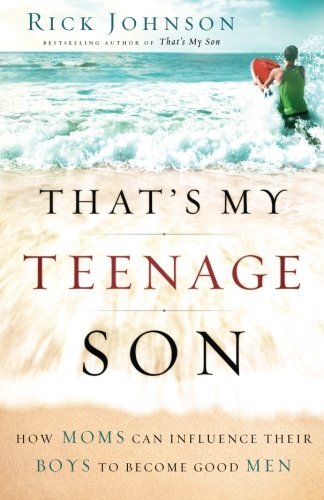 Book cover of That's My Teenage Son: How Moms Can Influence Their Boys To Become Good Men by Rick      Johnson
