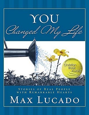 Book cover of You Changed My Life: Stories of Real People With Remarkable Hearts by Max Lucado