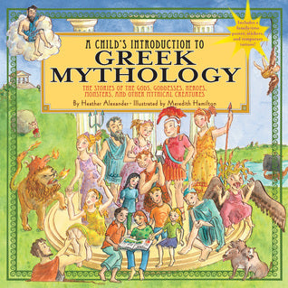 Book cover of A Child's Introduction To Greek Mythology: The Stories Of The Gods, Goddesses, Heroes, Monsters, And Other Mythical Creatures by Heather  Alexander, Meredith Hamilton (Illus.)