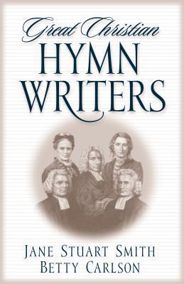 Book cover of Great Christian Hymn Writers by Jane Stuart Smith, Betty Carlson