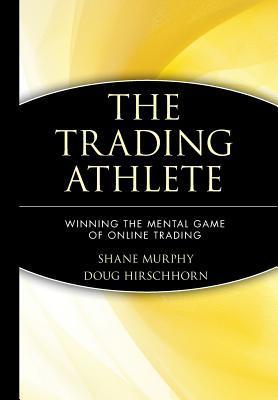 Book cover of The Trading Athlete: Winning The Mental Game Of Online Trading by Shane Murphy, Doug Hirschhorn