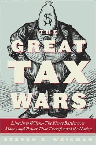 Book cover of The Great Tax Wars: Lincoln to Wilson—The Fierce Battles Over Money and Power That Transformed the Nation by Steven R. Weisman