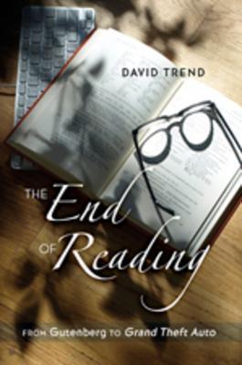 Book cover of The End of Reading: From Gutenberg to Grand Theft Auto by David Trend