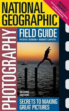 Book cover of National Geographic Photography Field Guide: Secrets To Making Great Pictures by Peter K. Burian, Robert Caputo