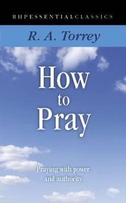 Book cover of How To Pray: Praying With Power And Authority by Reuben A. Torrey