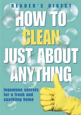 Book cover of How To Clean Just About Anything: Ingenious Secrets For A Fresh And Sparkling Home by Reader's Digest Association