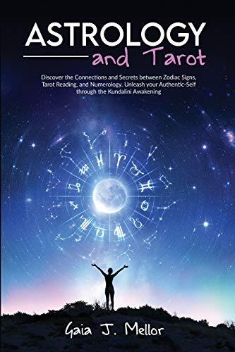Book cover of Astrology And Tarot: Discover The Connections And Secrets Between Zodiac Signs, Tarot Reading, And Numerology. Unleash Your Authentic-Self Through The Kundalini Awakening by Gaia J. Mellor