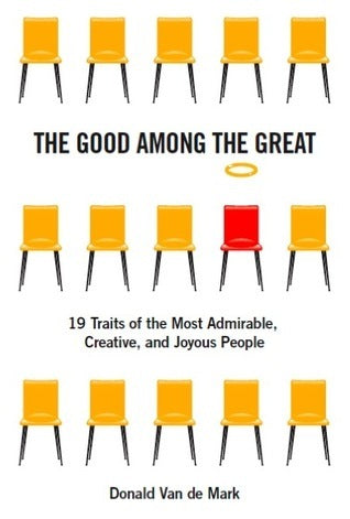 Book cover of The Good Among the Great: 19 Traits of the Most Admirable, Creative, and Joyous People by Donald Van de Mark