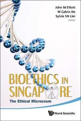 Book cover of Bioethics In Singapore: The Ethical Microcosm by W Calvin Ho Et Al John M Elliott, W. Calvin Ho, Sylvia S. N. Lim
